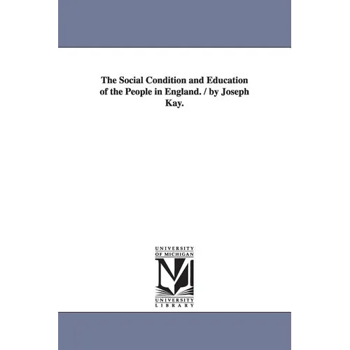 The Social Condition and Education of the People in England. / by Joseph Kay.