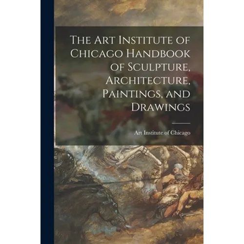 The Art Institute of Chicago Handbook of Sculpture, Architecture, Paintings, and Drawings