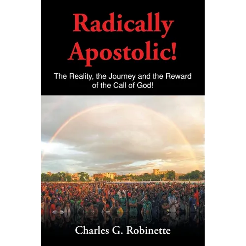 Radically Apostolic: The Reality, the Journey, and the Reward of the Call of God!