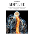 Nerf Vague: Un guide complet pour comprendre et surmonter l'anxiété, la dépression, les traumatismes, l'inflammation, le stress ém