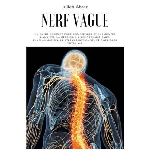 Nerf Vague: Un guide complet pour comprendre et surmonter l'anxiété, la dépression, les traumatismes, l'inflammation, le stress ém