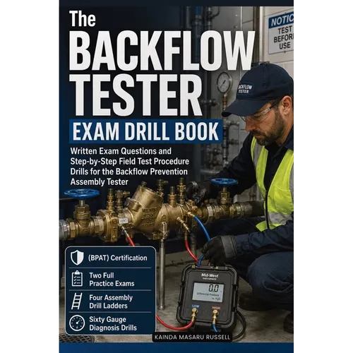 The Backflow Tester Exam Drill Book: Written Exam Questions and Step-by-Step Field Test Procedure Drills For the Backflow Prevention Assembly Tester (