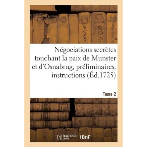 Négociations secrètes touchant la paix de Munster et d'Osnabrug ou Recueil général Tome 2: des préliminaires, instructions, lettres, mémoires, etc. co