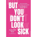 But You Don't Look Sick: How Overwhelm, Expectation & Exhaustion Are Plaguing the Modern Woman