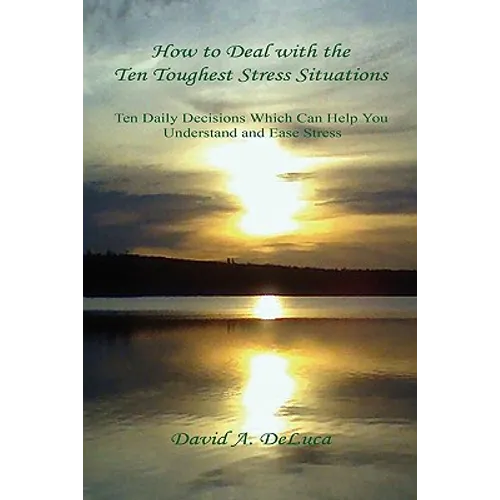How to Deal with the Ten Toughest Stress Situations - Ten Daily Decisions Which Can Help You Understand and Ease Stress