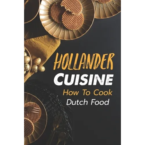 Hollander Cuisine: How To Cook Dutch Food: Simple Cooking Recipes