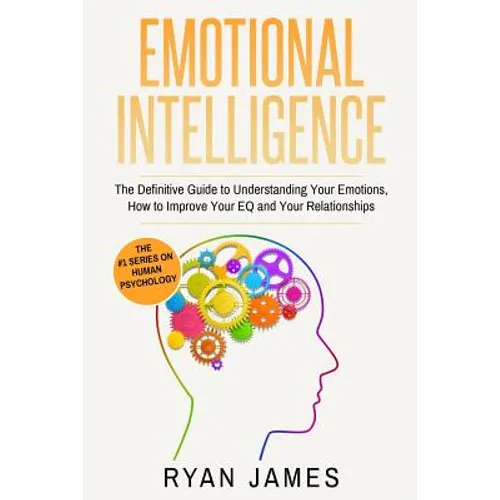 Emotional Intelligence: The Definitive Guide to Understanding Your Emotions, How to Improve Your EQ and Your Relationships