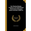 Des Weyland Reichs-Freyherrn Von Wolff Übrige Theils Noch Gefundene Kleine Schriften, BAND 22