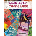 Gelli Arts(r) Printing Guide: Printing Without a Press on Paper and Fabric Using the Gelli Arts(r) Plate