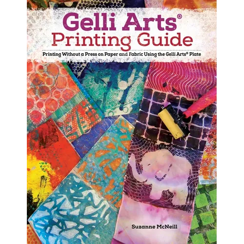 Gelli Arts(r) Printing Guide: Printing Without a Press on Paper and Fabric Using the Gelli Arts(r) Plate
