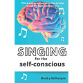 Singing for the Self-Conscious: A practical step program to help overcome mental hurdles when singing and performing.