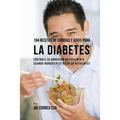 104 Recetas de Comidas y Jugos Para la Diabetes: Controle Su Condición Naturalmente Usando Ingredientes Ricos En Nutrientes