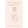 Initiation: Shining Light on the Sacred Transitions of Pregnancy, Birth and Motherhood, Written by a Mother for a Mother