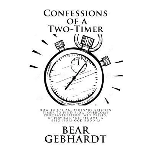 Confessions of a Two-Timer: Eleven Games with an Ordinary Kitchen Timer to Find Flow, Overcome Procrastination, Win Prizes, Be Popular and Become