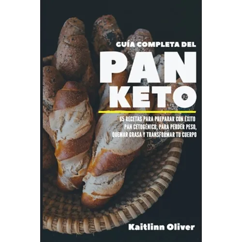 Guía Completa del Pan Keto: 65 Recetas para Preparar con éxito Pan Cetogénico, para perder peso, quemar grasa y transformar tu cuerpo