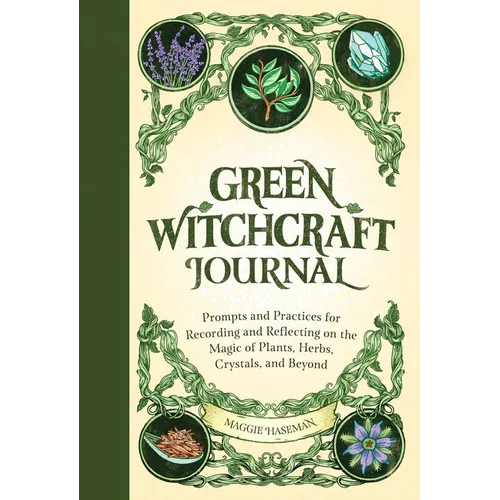 Green Witchcraft Journal: Prompts and Practices for Recording and Reflecting on the Magic of Plants, Herbs, Crystals, and Beyond