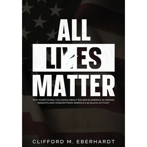 All Lies Matter: Why Everything You Know About Racism In America Is Wrong. Insights And Wisdom From America's #1 Black Activist.