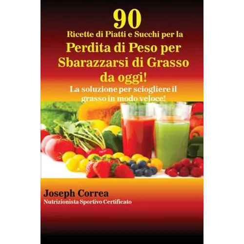 90 Ricette di Piatti e Succhi per la Perdita di Peso per Sbarazzarsi di Grasso da oggi!: La soluzione per sciogliere il grasso in modo veloce!