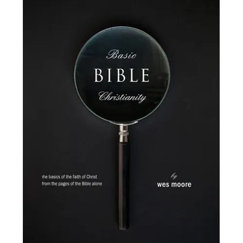 Basic Bible Christianity: The Basics of the Faith of Christ from the Pages of the Bible Alone