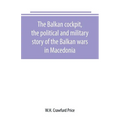 The Balkan cockpit, the political and military story of the Balkan wars in Macedonia