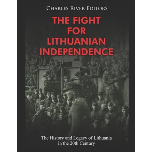 The Fight for Lithuanian Independence: The History and Legacy of Lithuania in the 20th Century