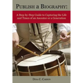 Publish a Biography: A Step-by-Step Guide to Capturing the Life and Times of an Ancestor or a Generation