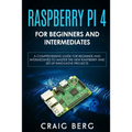 Raspberry Pi 4 For Beginners And Intermediates: A Comprehensive Guide for Beginner and Intermediates to Master the New Raspberry Pi 4 and Set up Innov