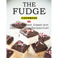 The Fudge Cookbook: 90 of the Creamiest, Easiest and Delicious Fudge Recipes Ever!