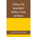 A history of the German Baptist brethren in Europe and America