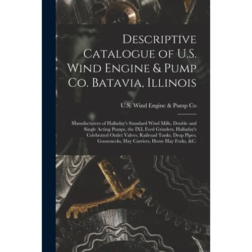 Descriptive Catalogue of U.S. Wind Engine & Pump Co. Batavia, Illinois: Manufacturers of Halladay's Standard Wind Mills, Double and Single Acting Pump