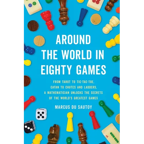Around the World in Eighty Games: From Tarot to Tic-Tac-Toe, Catan to Chutes and Ladders, a Mathematician Unlocks the Secrets of the World's Greatest