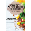 Lean and Green Air Fryer Cookbook for Beginners: The Perfect Cookbook for Tasty and Easy Recipes
