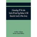 A Genealogy Of The Lake Family Of Great Egg Harbour In Old Gloucester County In New Jersey: Descended From John Lade Of Gravesend, Long Island; With N