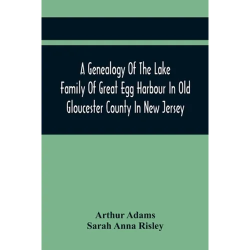 A Genealogy Of The Lake Family Of Great Egg Harbour In Old Gloucester County In New Jersey: Descended From John Lade Of Gravesend, Long Island; With N