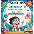 50 Datos Sorprendentes Sobre La Ciencia Para Niños: Curiosidades Divertidas Y Fascinantes Para Despertar La Curiosidad Por La Ciencia!