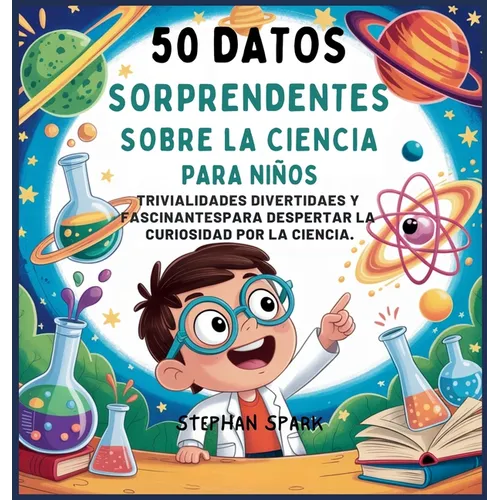 50 Datos Sorprendentes Sobre La Ciencia Para Niños: Curiosidades Divertidas Y Fascinantes Para Despertar La Curiosidad Por La Ciencia!