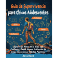 Guía de supervivencia para chicos adolescents: Supera los retos de la vida con confianza, desde vencer la presión de grupo hasta crear hábitos positiv