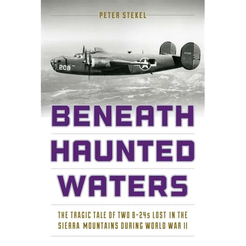 Beneath Haunted Waters: The Tragic Tale of Two B-24s Lost in the Sierra Nevada Mountains during World War II