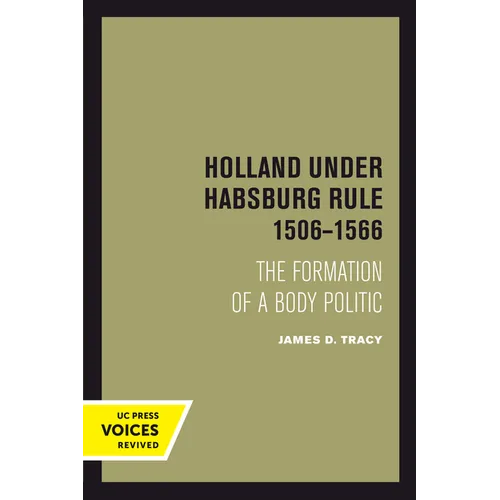 Holland Under Habsburg Rule, 1506-1566: The Formation of a Body Politic
