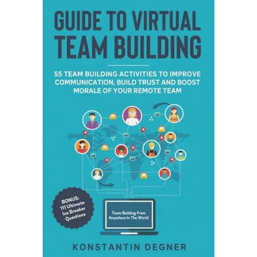 Guide to Virtual Team Building - 55 Team Building Activities to Improve Communication, Build Trust and Boost Morale of Your Remote Team: BONUS: 111 Ul