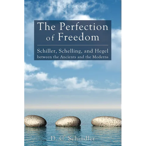 The Perfection of Freedom: Schiller, Schelling, and Hegel Between the Ancients and the Moderns