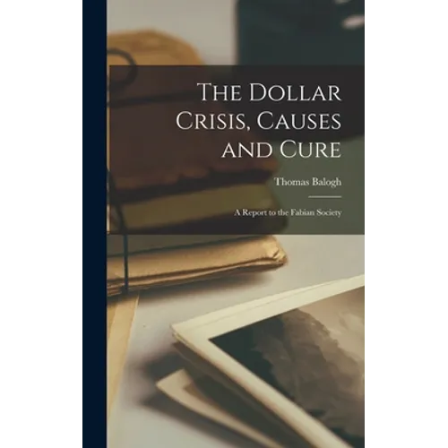 The Dollar Crisis, Causes and Cure; a Report to the Fabian Society - Hardcover