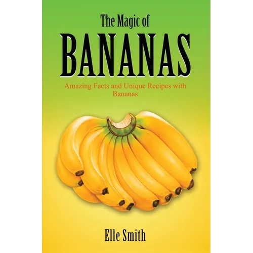 The Magic of Bananas: Amazing Facts and Unique Recipes with Bananas
