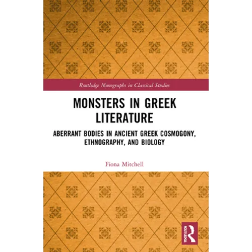 Monsters in Greek Literature: Aberrant Bodies in Ancient Greek Cosmogony, Ethnography, and Biology