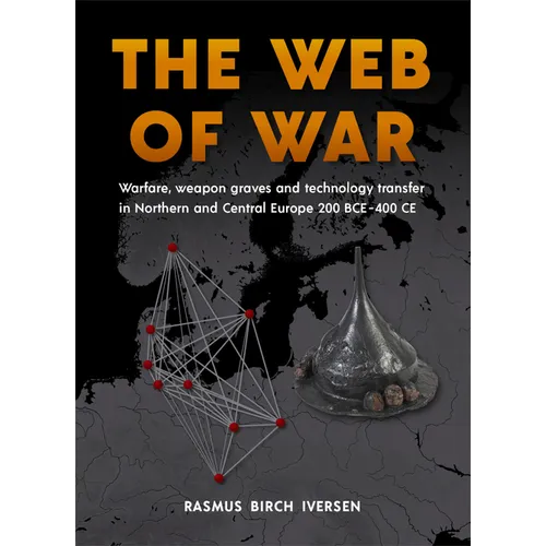 The Web of War: Warfare, Weapon Graves and Technology Transfer in Northern and Central Europe 200 Bce - 400 CE