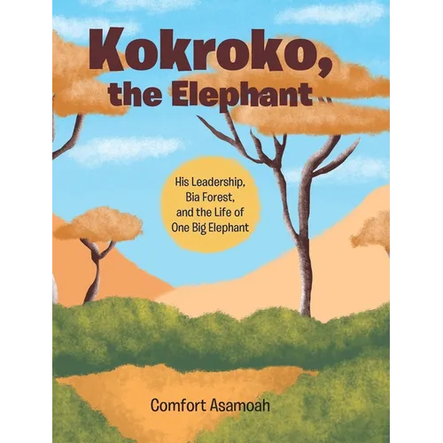 Kokroko, the Elephant: His Leadership, Bia Forest, and the Life of One Big Elephant