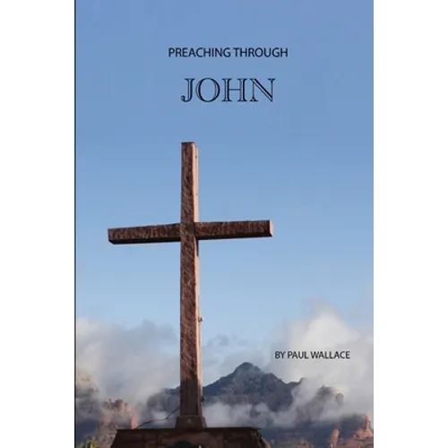 Preaching Through John: Exegetical Sermons through the Gospel of John