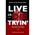 Live or Die Tryin': My Journey to Freedom Forgiveness and Healing