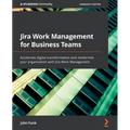 Jira Work Management for Business Teams: Accelerate digital transformation and modernize your organization with Jira Work Management