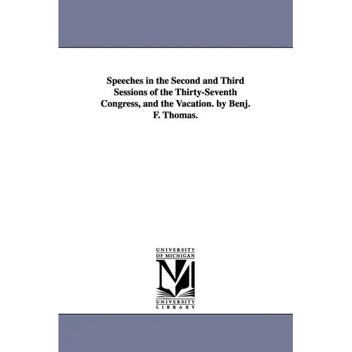 Speeches in the Second and Third Sessions of the Thirty-Seventh Congress, and the Vacation. by Benj. F. Thomas.